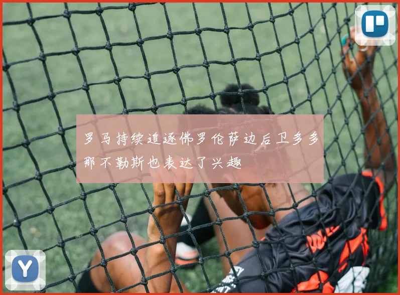 罗马持续追逐佛罗伦萨边后卫多多那不勒斯也表达了兴趣