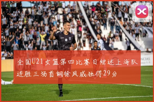 全国U21女篮第四比赛日综述上海队连胜三场首钢徐凤威独得29分