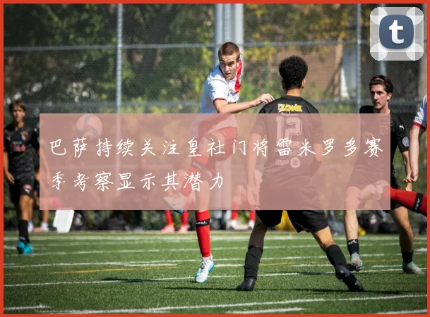 巴萨持续关注皇社门将雷米罗多赛季考察显示其潜力