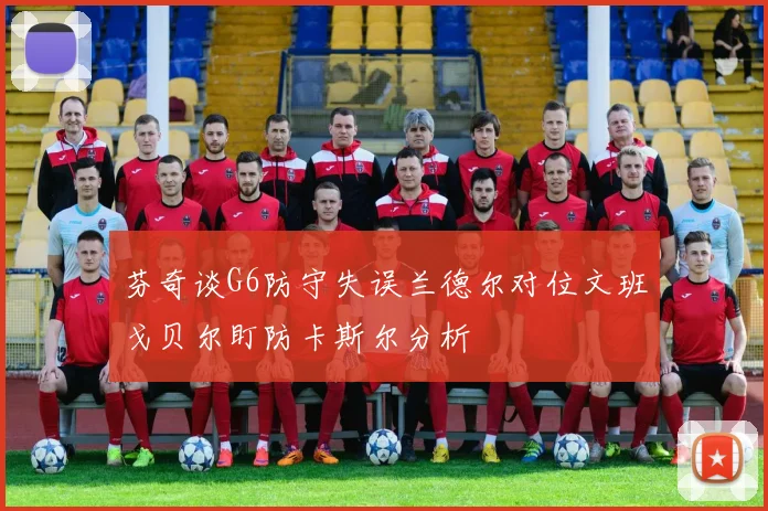 芬奇谈G6防守失误兰德尔对位文班戈贝尔盯防卡斯尔分析