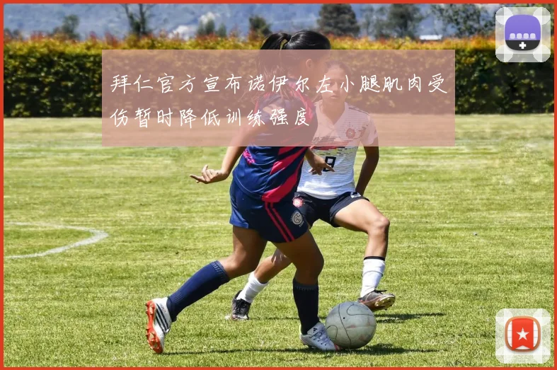 拜仁官方宣布诺伊尔左小腿肌肉受伤暂时降低训练强度